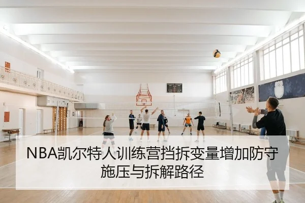 NBA凯尔特人训练营挡拆变量增加防守施压与拆解路径